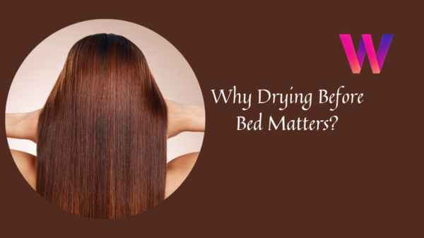 Healthy Hair Habits Why Drying Before Bed Matters
