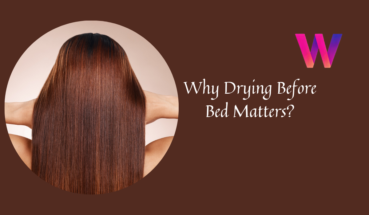 Healthy Hair Habits Why Drying Before Bed Matters