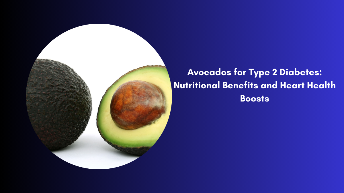 Avocados for Type 2 Diabetes Nutritional Benefits and Heart Health Boosts